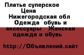 Платье суперское 42-46 › Цена ­ 15 000 - Нижегородская обл. Одежда, обувь и аксессуары » Женская одежда и обувь   
